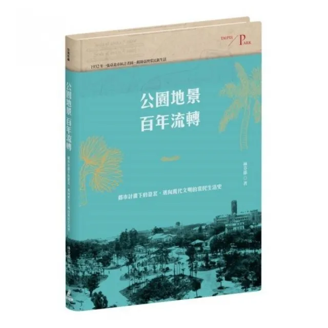 公園地景百年流轉:都市計畫下的臺北,邁向現代文明的常民生活史(特贈「日治臺北市區計畫街路並公園圖」)